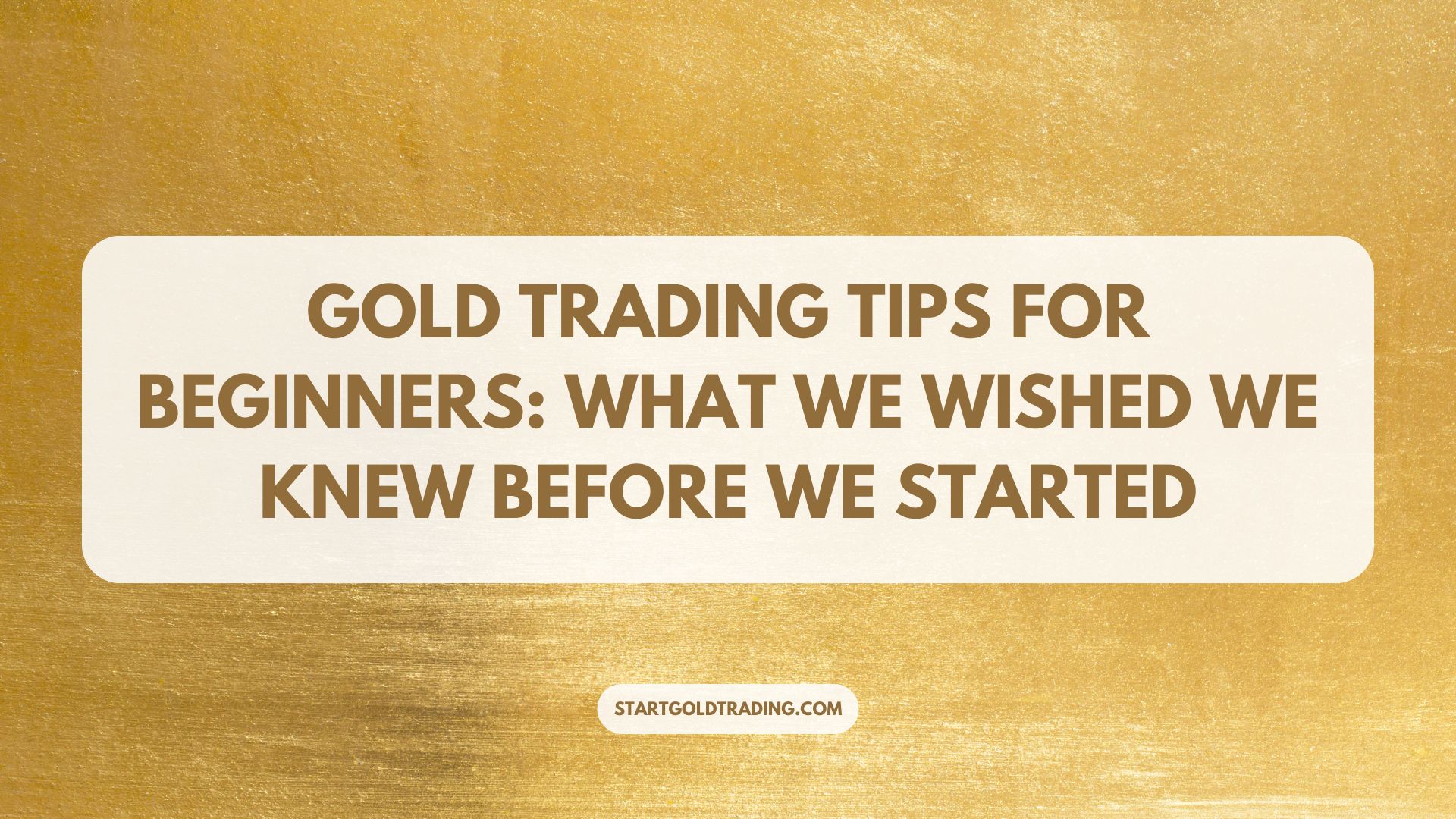 Start Gold Trading - Gold Trading Tips for Beginners: What We Wished We Knew Before We Started