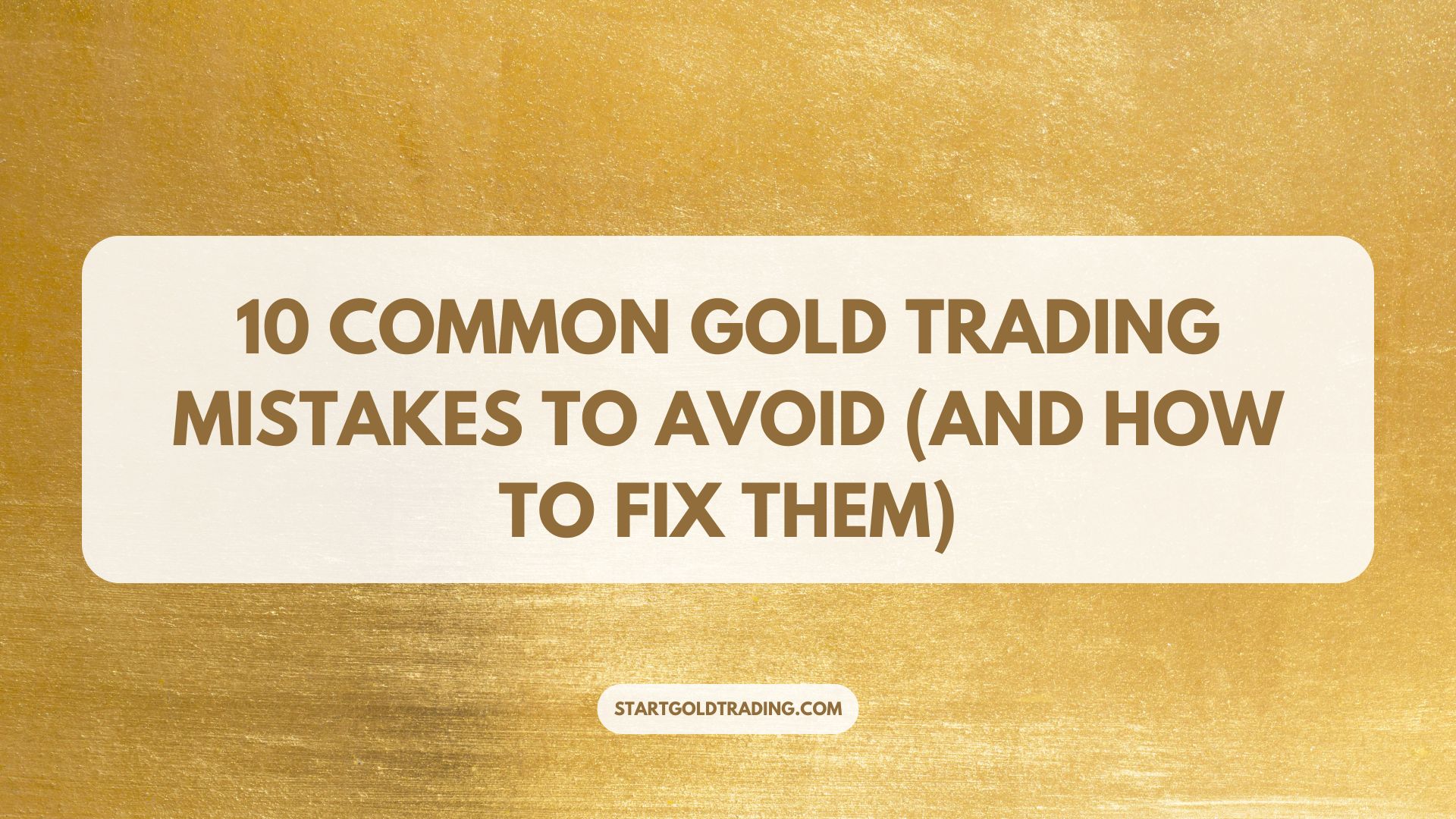 Start Gold Trading - 10 Common Gold Trading Mistakes to Avoid (And How to Fix Them)